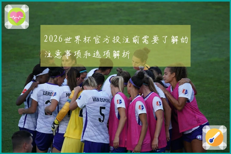 2026世界杯官方投注前需要了解的注意事项和选项解析