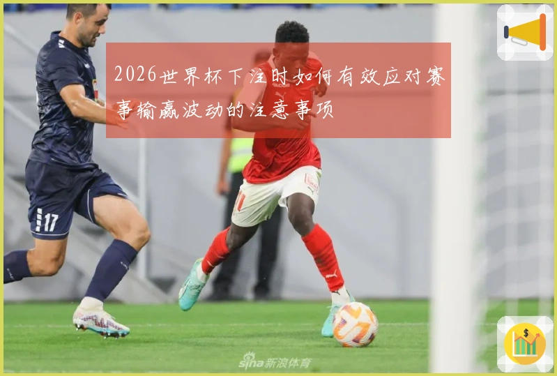 2026世界杯下注时如何有效应对赛事输赢波动的注意事项