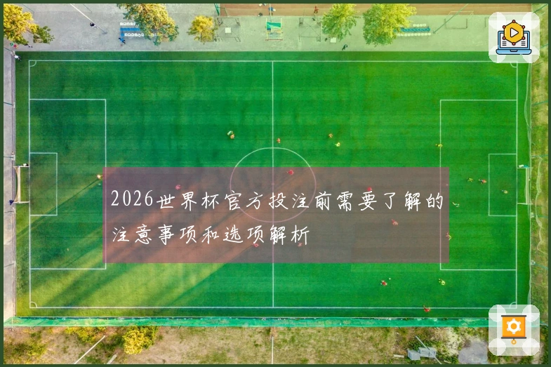 2026世界杯官方投注前需要了解的注意事项和选项解析